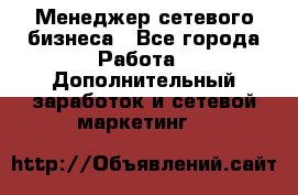 Менеджер сетевого бизнеса - Все города Работа » Дополнительный заработок и сетевой маркетинг   